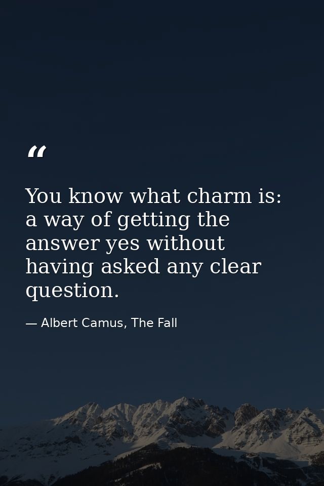 You know what charm is: a way of getting the answer yes without having asked any clear question. — Albert Camus, The Fall