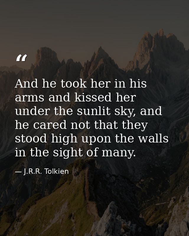 And he took her in his arms and kissed her under the sunlit sky, and he cared not that they stood high upon the walls in — J.R.R. Tolkien