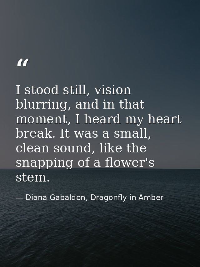 I stood still, vision blurring, and in that moment, I heard my heart break. It was a small, clean sound, like the snappi — Diana Gabaldon, Dragonfly in Amber