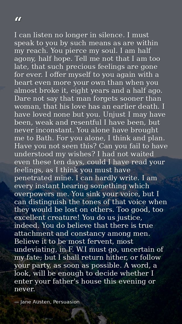 I can listen no longer in silence. I must speak to you by such means as are within my reach. You pierce my soul. I am ha — Jane Austen, Persuasion