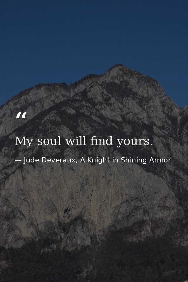 My soul will find yours. — Jude Deveraux, A Knight in Shining Armor
