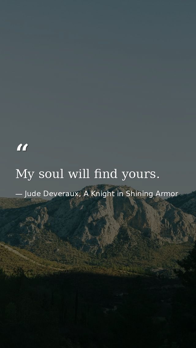My soul will find yours. — Jude Deveraux, A Knight in Shining Armor
