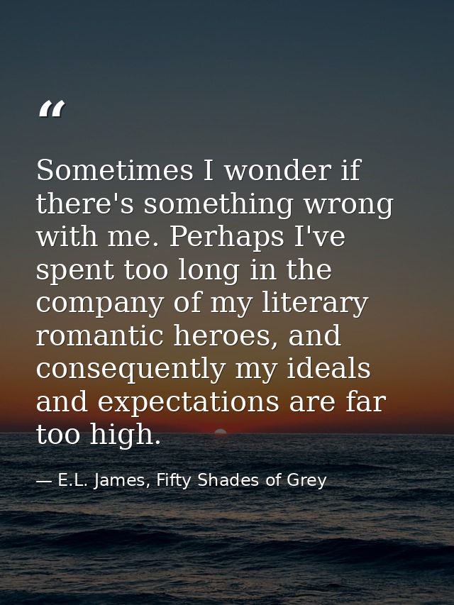Sometimes I wonder if there's something wrong with me. Perhaps I've spent too long in the company of my literary romanti — E.L. James, Fifty Shades of Grey