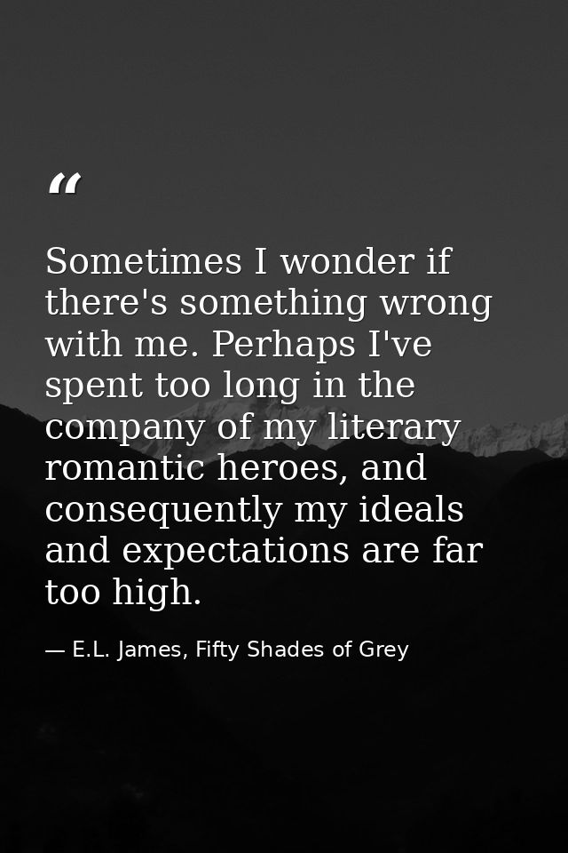 Sometimes I wonder if there's something wrong with me. Perhaps I've spent too long in the company of my literary romanti — E.L. James, Fifty Shades of Grey