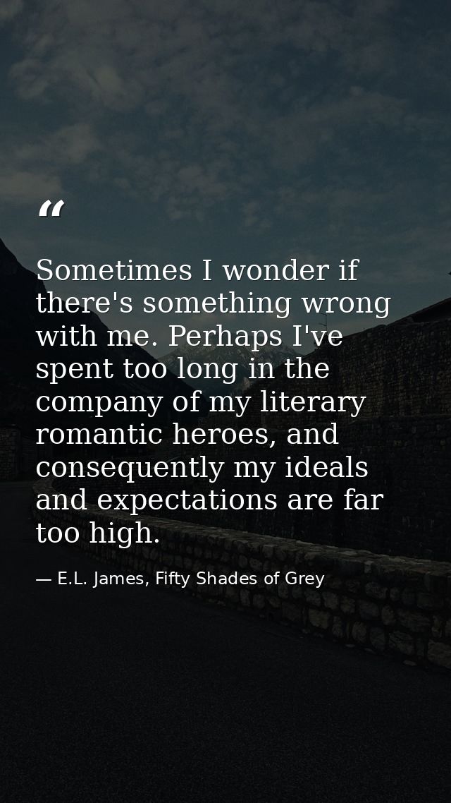 Sometimes I wonder if there's something wrong with me. Perhaps I've spent too long in the company of my literary romanti — E.L. James, Fifty Shades of Grey