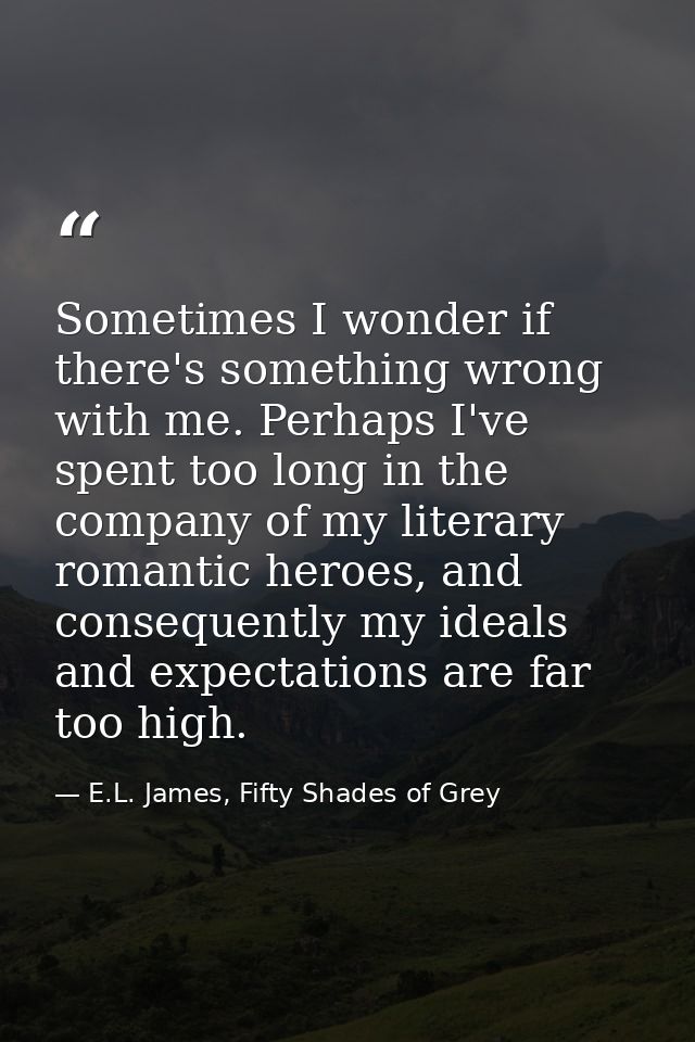 Sometimes I wonder if there's something wrong with me. Perhaps I've spent too long in the company of my literary romanti — E.L. James, Fifty Shades of Grey