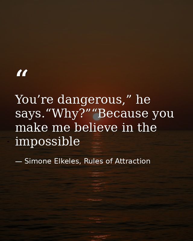 You’re dangerous,” he says.“Why?”“Because you make me believe in the impossible — Simone Elkeles, Rules of Attraction