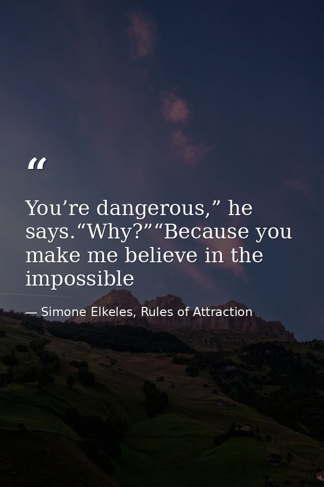 You’re dangerous,” he says.“Why?”“Because you make me believe in the impossible — Simone Elkeles, Rules of Attraction