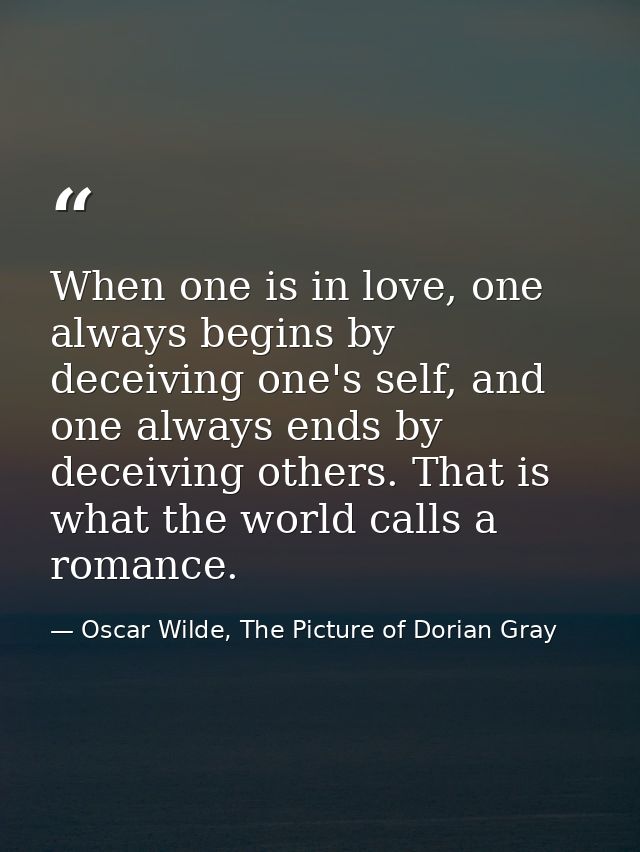When one is in love, one always begins by deceiving one's self, and one always ends by deceiving others. That is what th — Oscar Wilde, The Picture of Dorian Gray