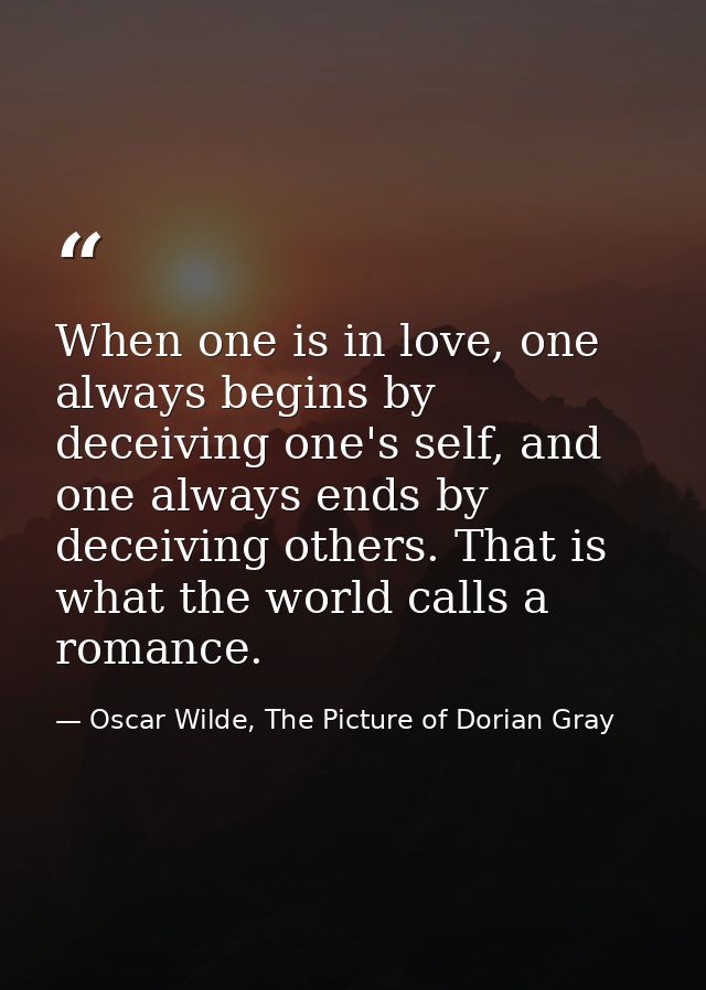 When one is in love, one always begins by deceiving one's self, and one always ends by deceiving others. That is what th — Oscar Wilde, The Picture of Dorian Gray