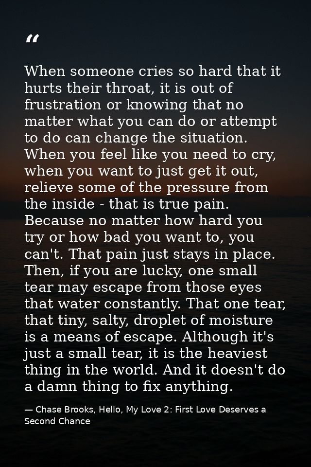 When someone cries so hard that it hurts their throat, it is out of frustration or knowing that no matter what you can d — Chase Brooks, Hello, My Love 2: First Love Deserves a Second Chance