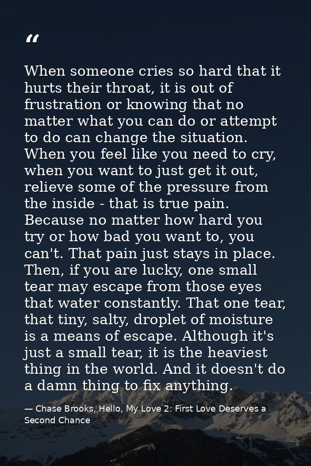When someone cries so hard that it hurts their throat, it is out of frustration or knowing that no matter what you can d — Chase Brooks, Hello, My Love 2: First Love Deserves a Second Chance
