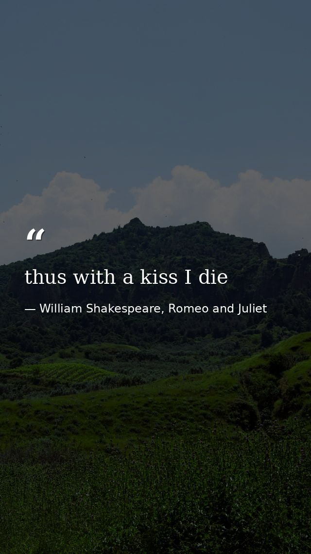 thus with a kiss I die — William Shakespeare, Romeo and Juliet
