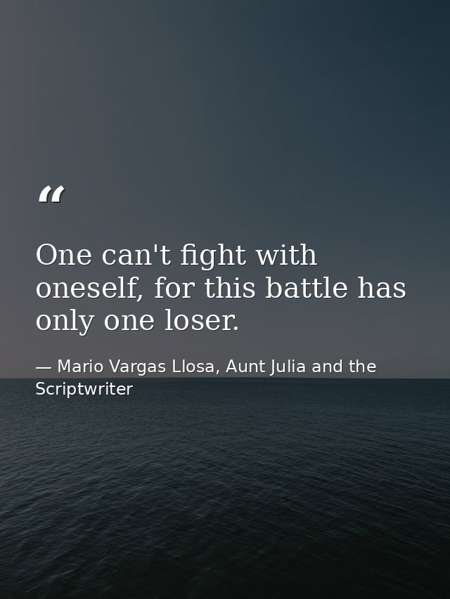 One can't fight with oneself, for this battle has only one loser. — Mario Vargas Llosa, Aunt Julia and the Scriptwriter