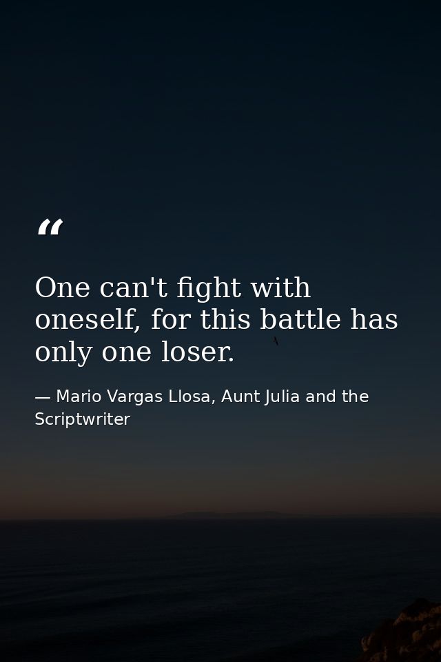 One can't fight with oneself, for this battle has only one loser. — Mario Vargas Llosa, Aunt Julia and the Scriptwriter