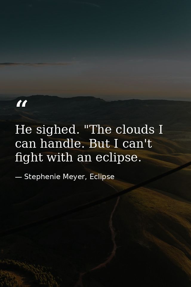 He sighed. "The clouds I can handle. But I can't fight with an eclipse. — Stephenie Meyer, Eclipse