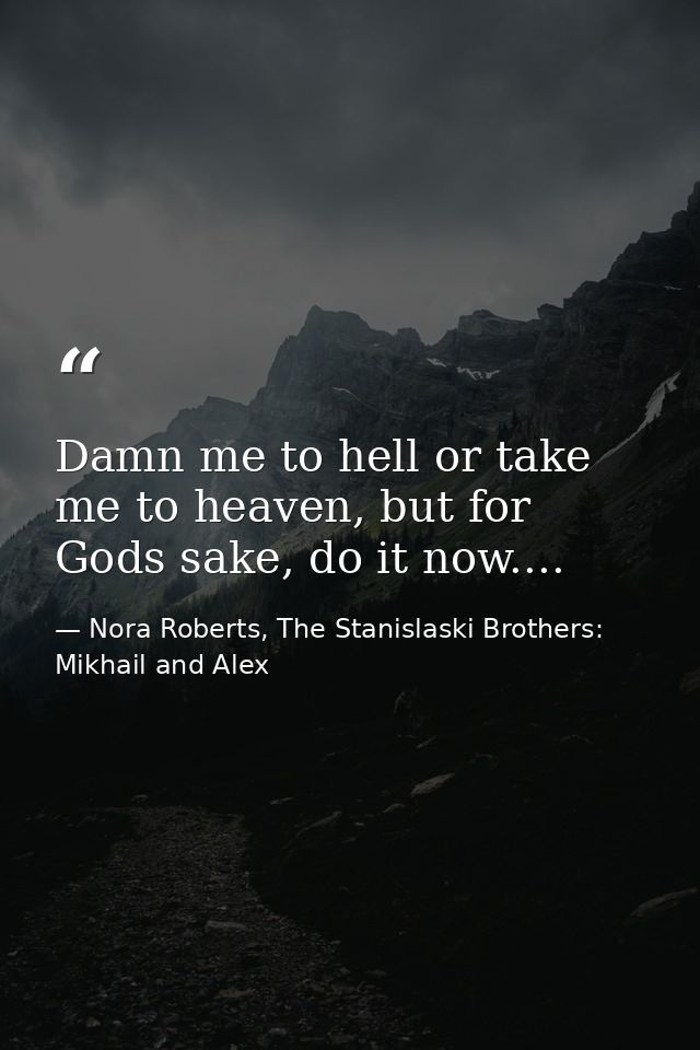 Damn me to hell or take me to heaven, but for Gods sake, do it now.... — Nora Roberts, The Stanislaski Brothers: Mikhail and Alex