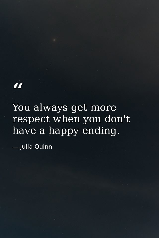 You always get more respect when you don't have a happy ending. — Julia Quinn