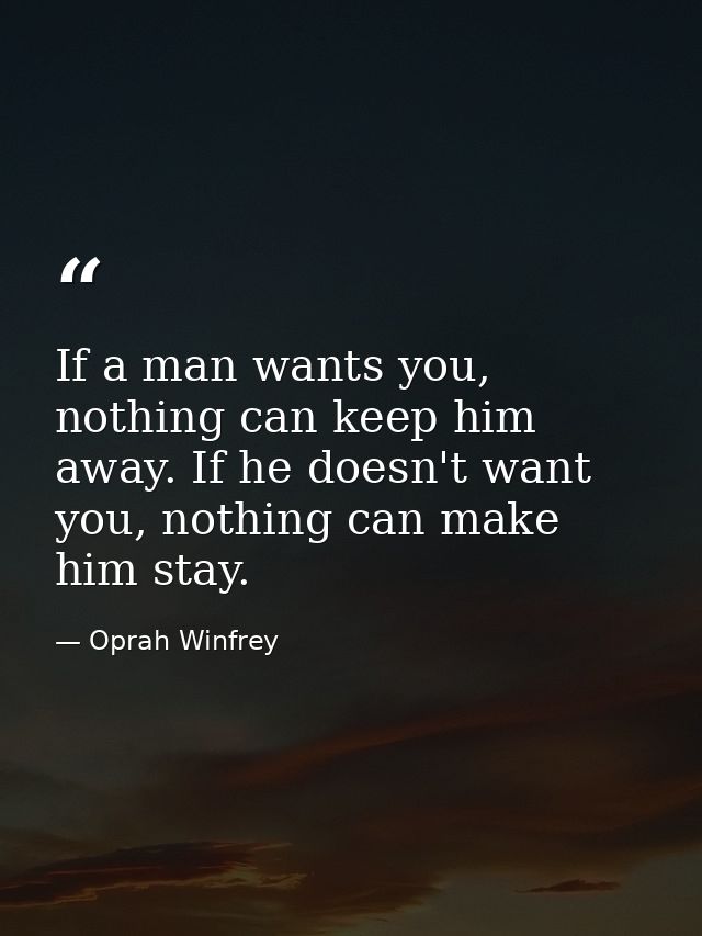 If a man wants you, nothing can keep him away. If he doesn't want you, nothing can make him stay. — Oprah Winfrey