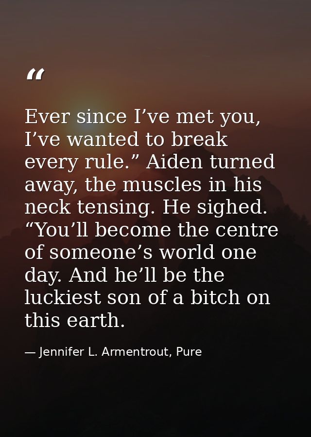 Ever since I’ve met you, I’ve wanted to break every rule.” Aiden turned away, the muscles in his neck tensing. He sighed — Jennifer L. Armentrout, Pure