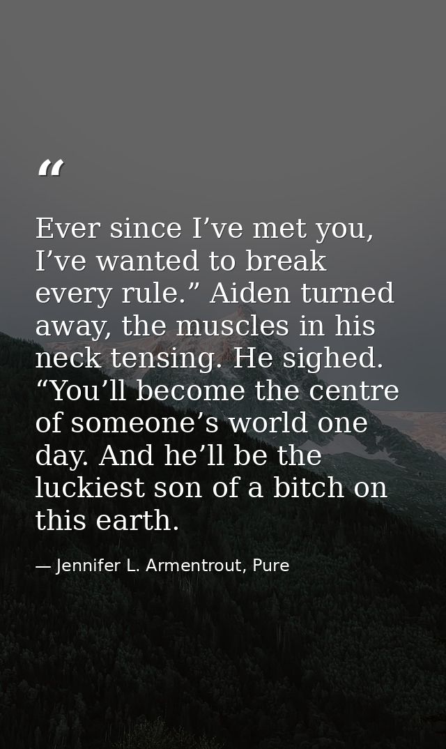 Ever since I’ve met you, I’ve wanted to break every rule.” Aiden turned away, the muscles in his neck tensing. He sighed — Jennifer L. Armentrout, Pure