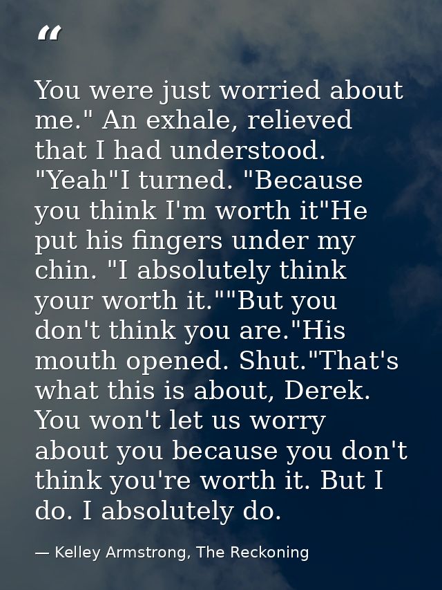 You were just worried about me." An exhale, relieved that I had understood. "Yeah"I turned. "Because you think I'm worth — Kelley Armstrong, The Reckoning