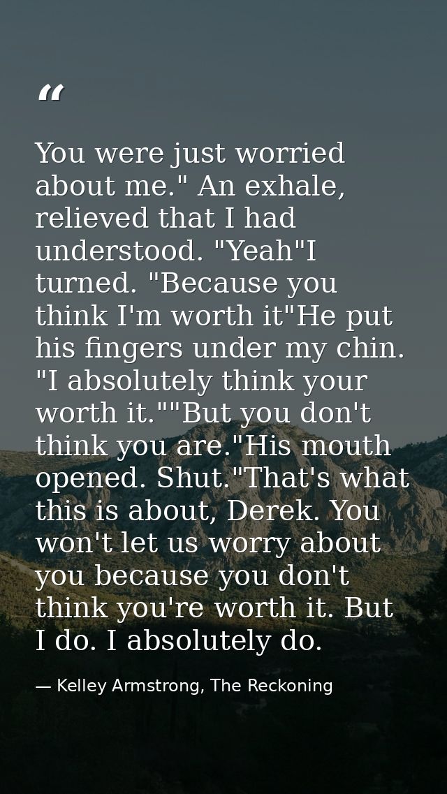 You were just worried about me." An exhale, relieved that I had understood. "Yeah"I turned. "Because you think I'm worth — Kelley Armstrong, The Reckoning
