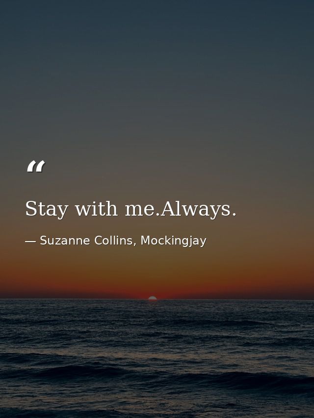 Stay with me.Always. — Suzanne Collins, Mockingjay