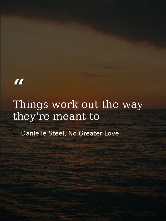 Things work out the way they're meant to — Danielle Steel, No Greater Love