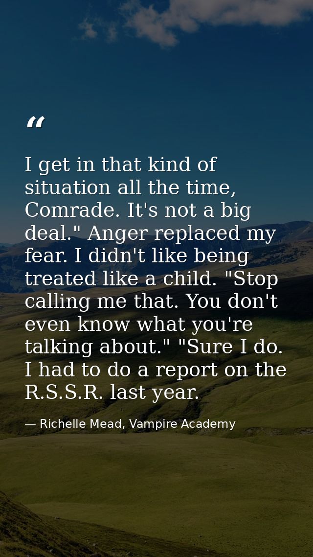 I get in that kind of situation all the time, Comrade. It's not a big deal." Anger replaced my fear. I didn't like being — Richelle Mead, Vampire Academy