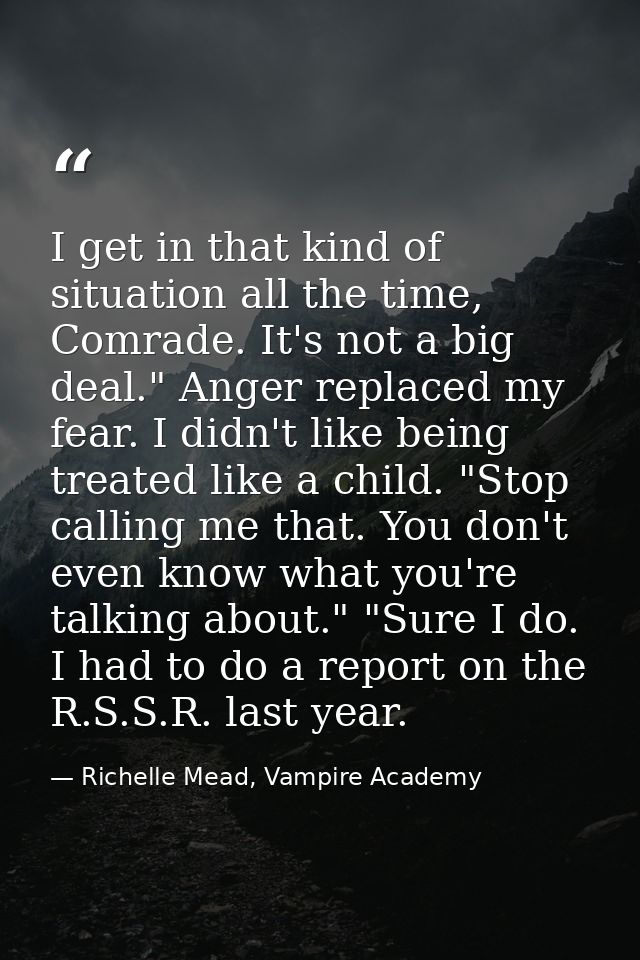 I get in that kind of situation all the time, Comrade. It's not a big deal." Anger replaced my fear. I didn't like being — Richelle Mead, Vampire Academy