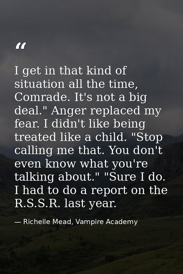 I get in that kind of situation all the time, Comrade. It's not a big deal." Anger replaced my fear. I didn't like being — Richelle Mead, Vampire Academy