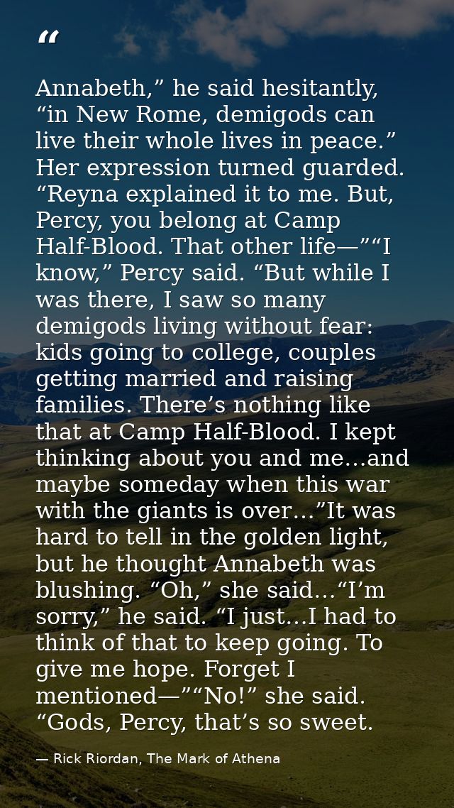 Annabeth,” he said hesitantly, “in New Rome, demigods can live their whole lives in peace.” Her expression turned guarde — Rick Riordan, The Mark of Athena