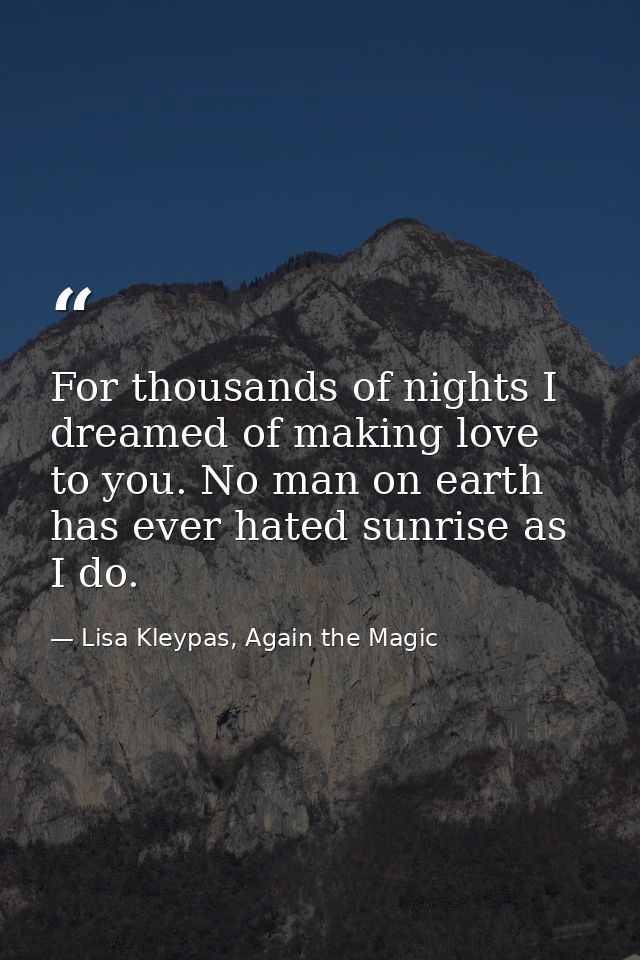 For thousands of nights I dreamed of making love to you. No man on earth has ever hated sunrise as I do. — Lisa Kleypas, Again the Magic