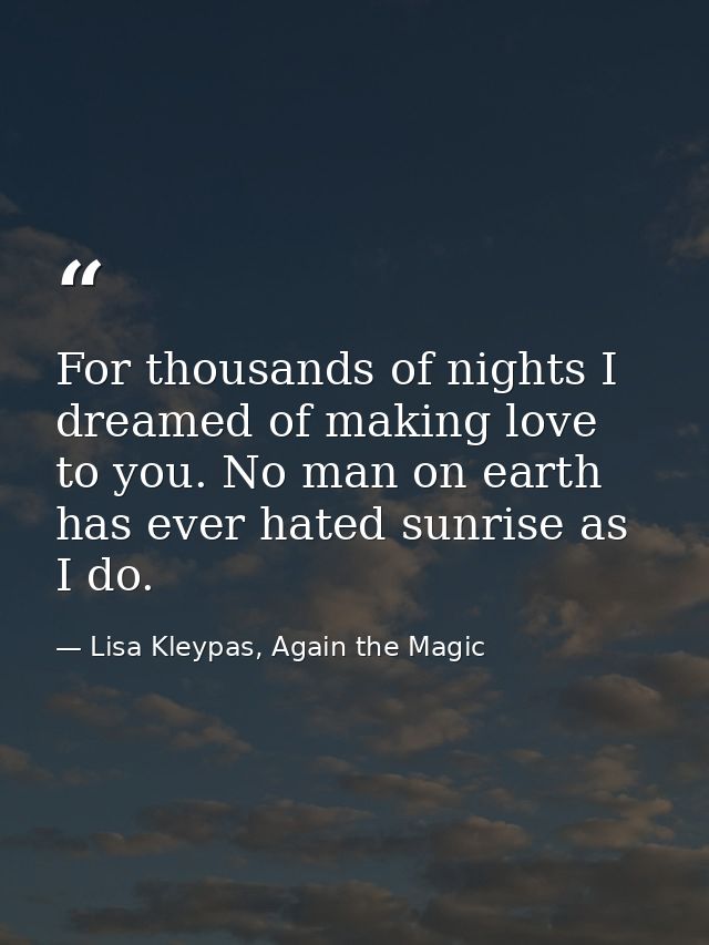 For thousands of nights I dreamed of making love to you. No man on earth has ever hated sunrise as I do. — Lisa Kleypas, Again the Magic