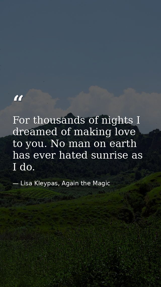 For thousands of nights I dreamed of making love to you. No man on earth has ever hated sunrise as I do. — Lisa Kleypas, Again the Magic
