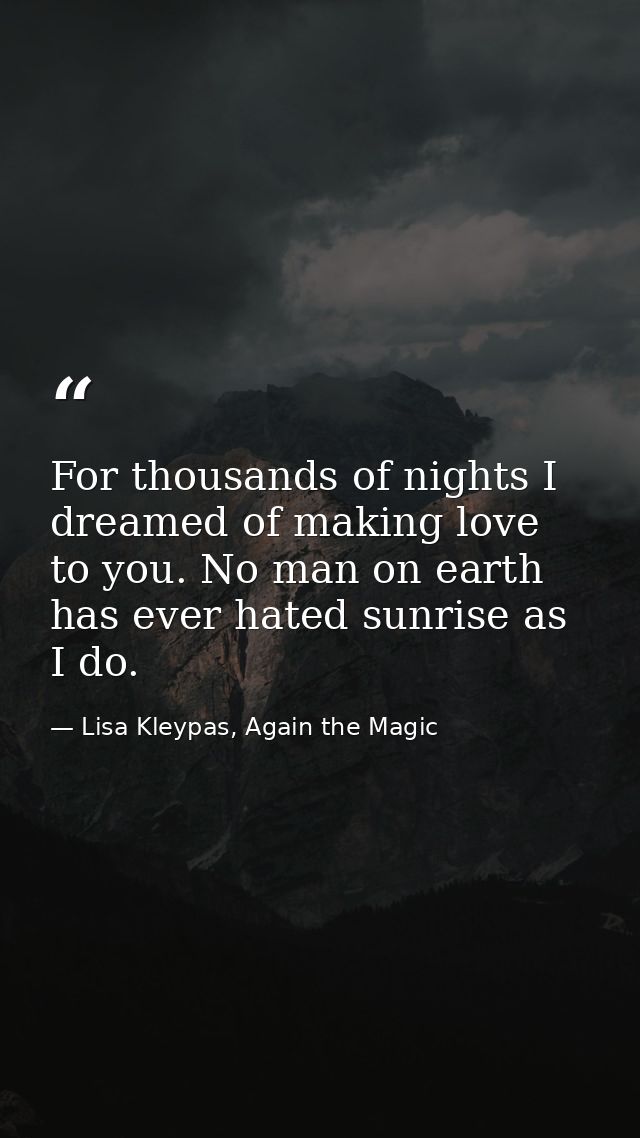For thousands of nights I dreamed of making love to you. No man on earth has ever hated sunrise as I do. — Lisa Kleypas, Again the Magic