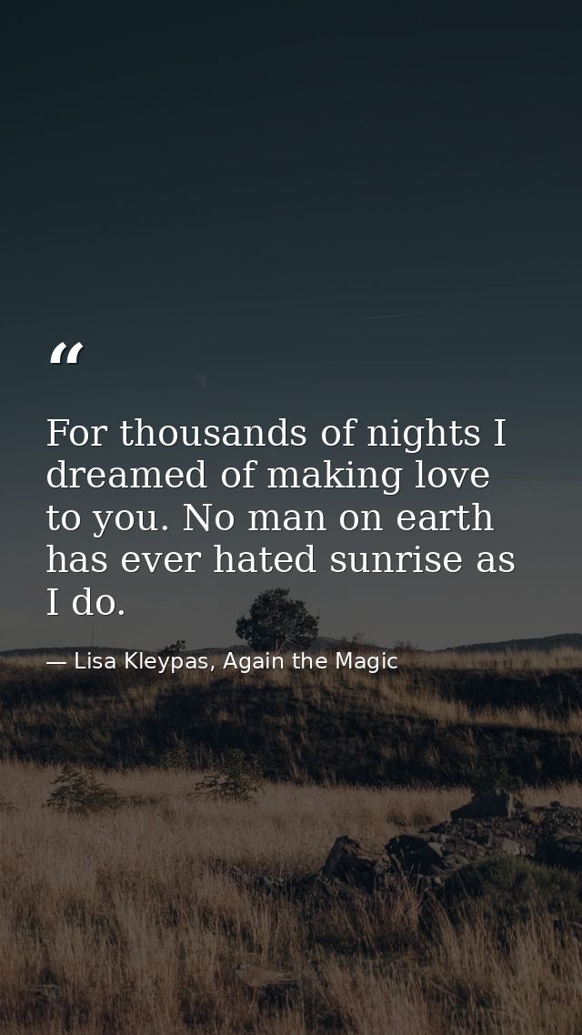 For thousands of nights I dreamed of making love to you. No man on earth has ever hated sunrise as I do. — Lisa Kleypas, Again the Magic