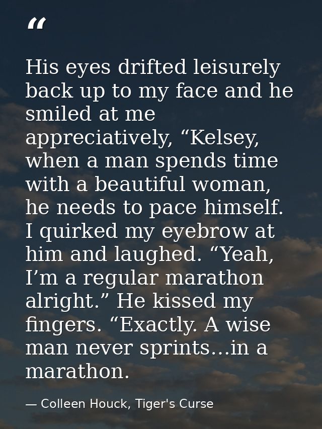 His eyes drifted leisurely back up to my face and he smiled at me appreciatively, “Kelsey, when a man spends time with a — Colleen Houck, Tiger's Curse