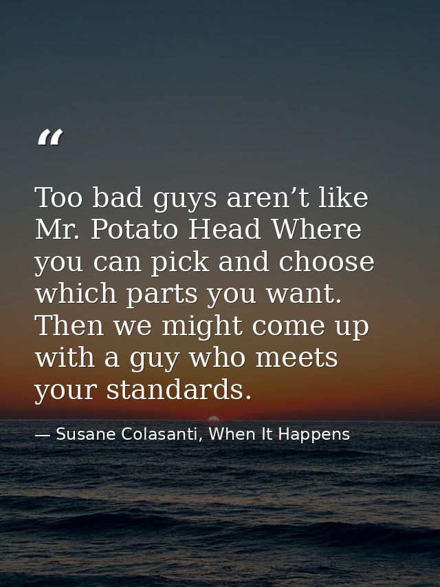 Too bad guys aren’t like Mr. Potato Head Where you can pick and choose which parts you want. Then we might come up with  — Susane Colasanti, When It Happens
