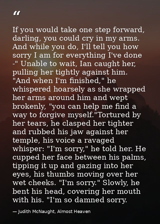 If you would take one step forward, darling, you could cry in my arms. And while you do, I'll tell you how sorry I am fo — Judith McNaught, Almost Heaven