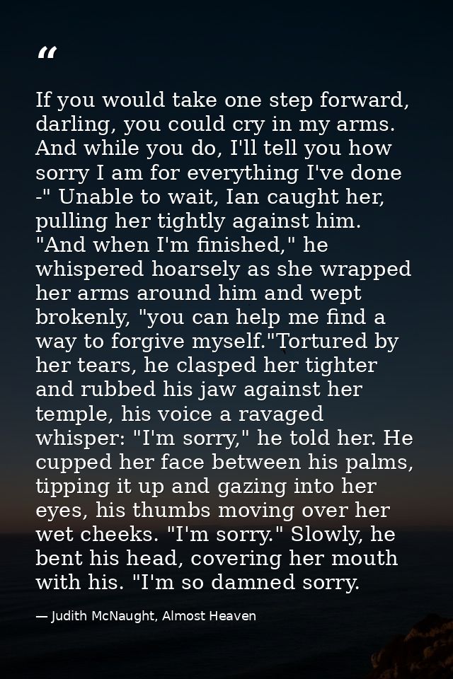 If you would take one step forward, darling, you could cry in my arms. And while you do, I'll tell you how sorry I am fo — Judith McNaught, Almost Heaven