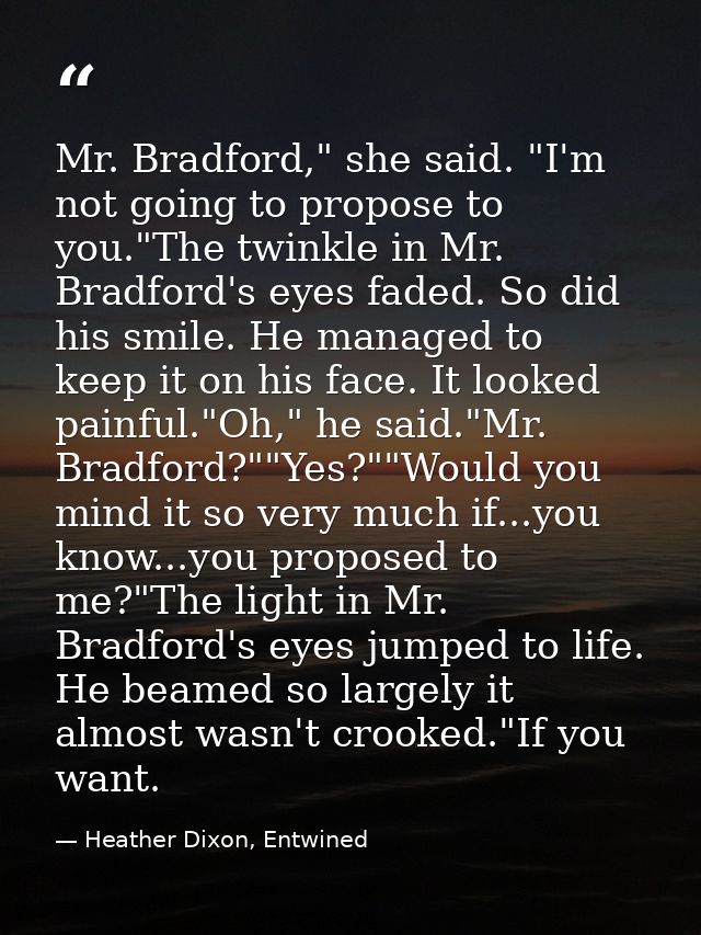 Mr. Bradford," she said. "I'm not going to propose to you."The twinkle in Mr. Bradford's eyes faded. So did his smile. H — Heather Dixon, Entwined
