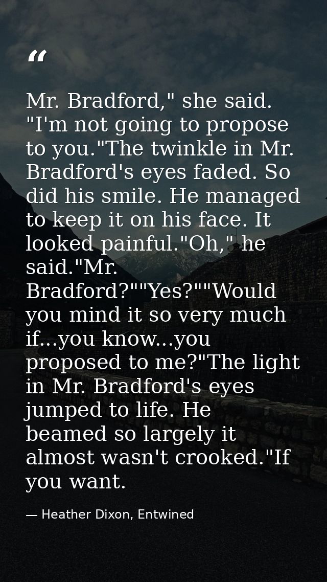 Mr. Bradford," she said. "I'm not going to propose to you."The twinkle in Mr. Bradford's eyes faded. So did his smile. H — Heather Dixon, Entwined
