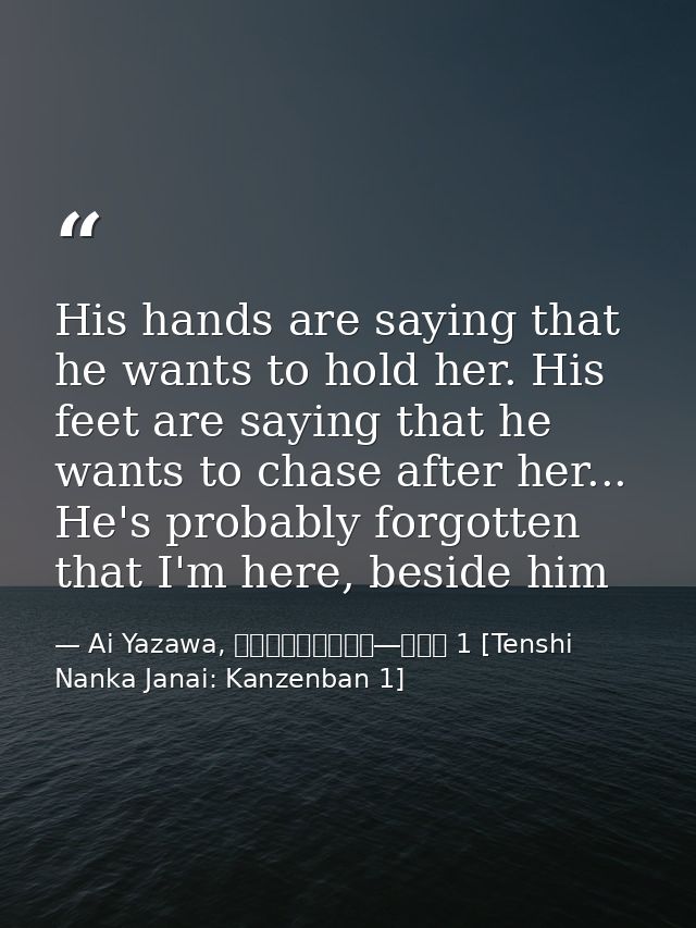 His hands are saying that he wants to hold her. His feet are saying that he wants to chase after her... He's probably fo — Ai Yazawa, 天使なんかじゃない―完全版 1 [Tenshi Nanka Janai: Kanzenban 1]