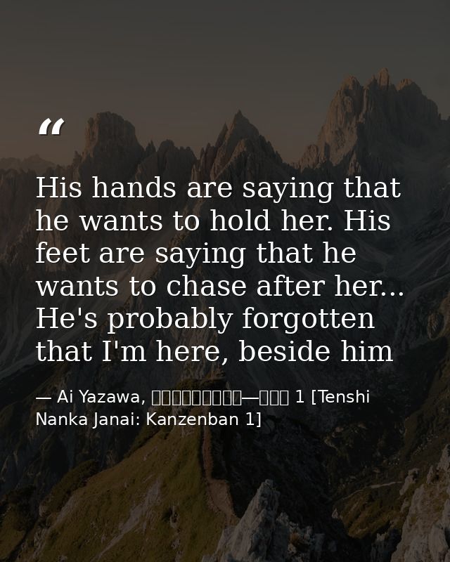 His hands are saying that he wants to hold her. His feet are saying that he wants to chase after her... He's probably fo — Ai Yazawa, 天使なんかじゃない―完全版 1 [Tenshi Nanka Janai: Kanzenban 1]