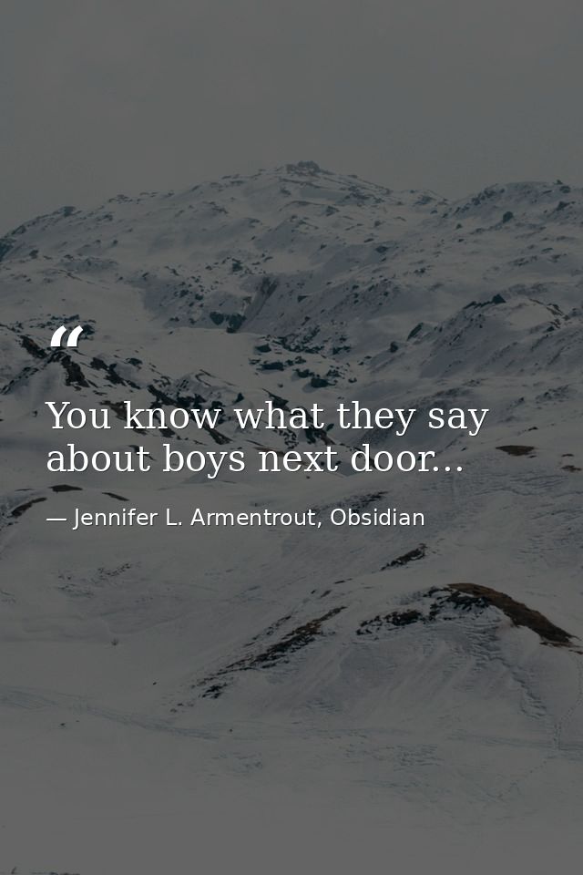 You know what they say about boys next door... — Jennifer L. Armentrout, Obsidian