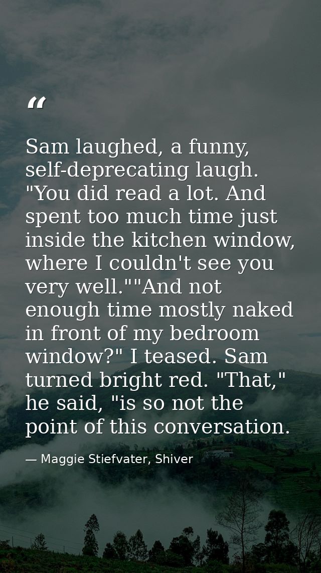 Sam laughed, a funny, self-deprecating laugh. "You did read a lot. And spent too much time just inside the kitchen windo — Maggie Stiefvater, Shiver