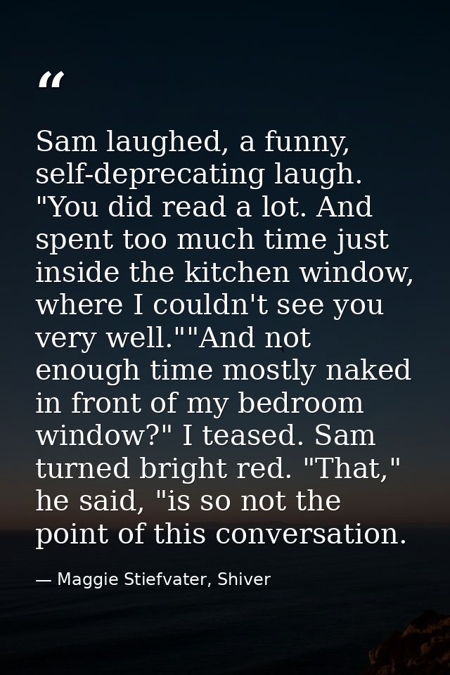 Sam laughed, a funny, self-deprecating laugh. "You did read a lot. And spent too much time just inside the kitchen windo — Maggie Stiefvater, Shiver
