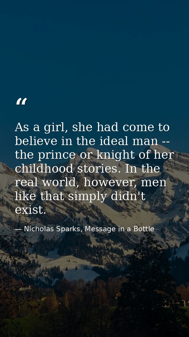 As a girl, she had come to believe in the ideal man -- the prince or knight of her childhood stories. In the real world, — Nicholas Sparks, Message in a Bottle